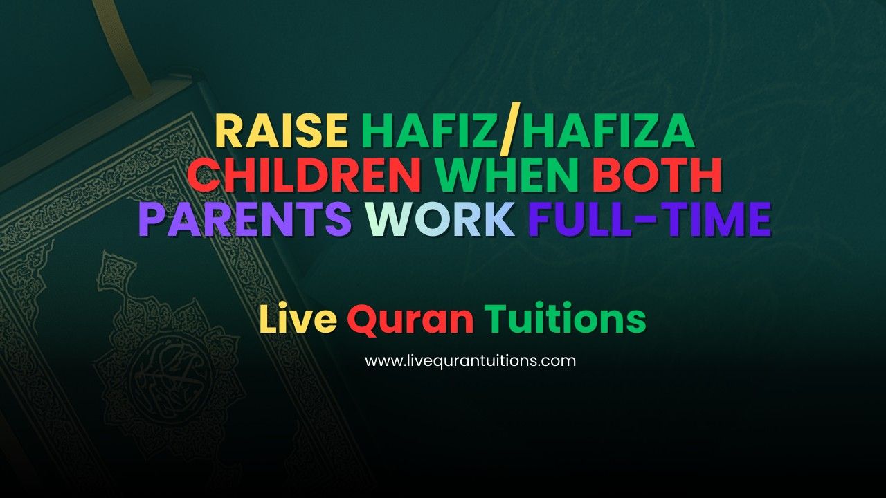 How to Raise Hafiz/Hafiza Children When Both Parents Work Full Time | LiveQurantuitions